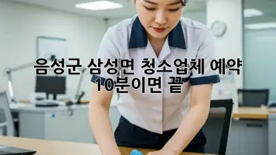 음성군 삼성면 청소업체 예약, 10분이면 끝!
