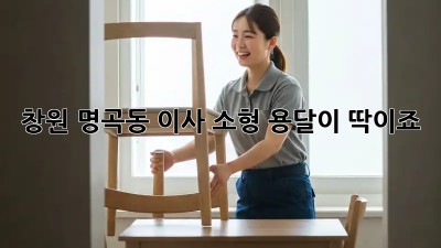 창원 명곡동 이사? 소형 용달이 딱이죠!