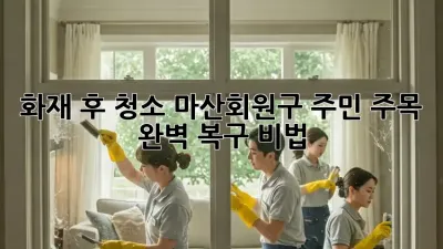 화재 후 청소🚨 마산회원구 주민 주목! 완벽 복구 비법🔥